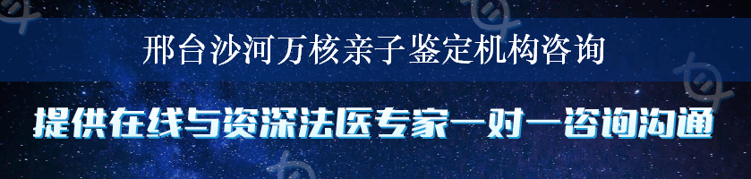邢台沙河万核亲子鉴定机构咨询